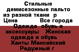    Стильные демисезонные пальто из разной ткани ,р 44-60 › Цена ­ 5 000 - Все города Одежда, обувь и аксессуары » Женская одежда и обувь   . Ханты-Мансийский,Радужный г.